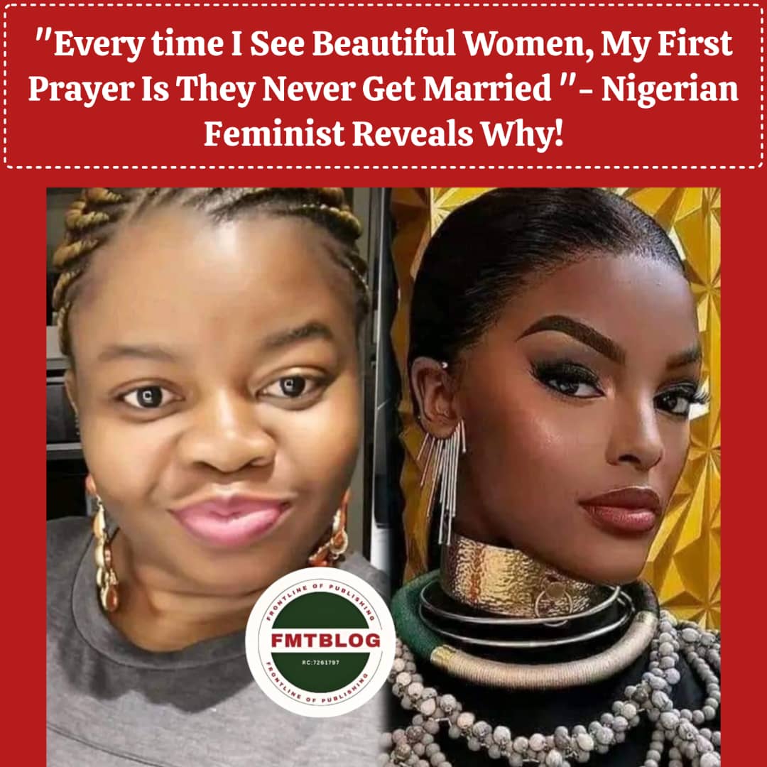 ''Every time I See Beautiful Women, My First Prayer Is They Never Get Married''- Nigerian Feminist Reveals Why!